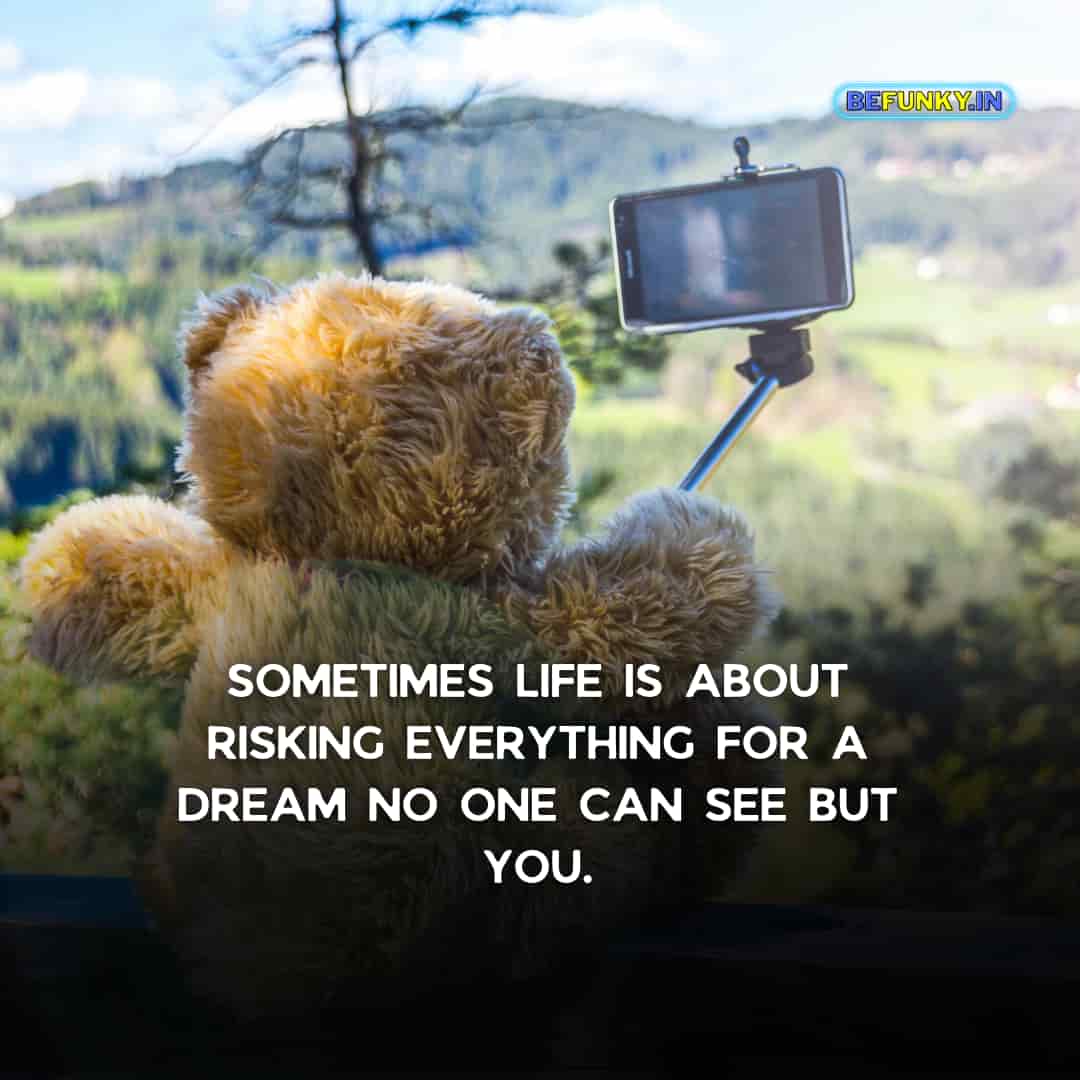 Emotional Quotes on Life: "Sometimes life is about risking everything for a dream no one can see but you."