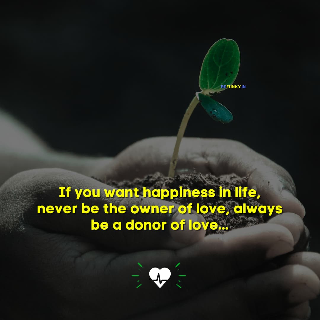 Beautiful Life Quotes: If you want happiness in life, never be the owner of love, always be a donor of love