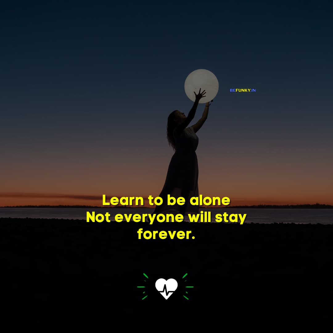 Sad Life Quotes: Learn to be alone, Not everyone will stay forever.
