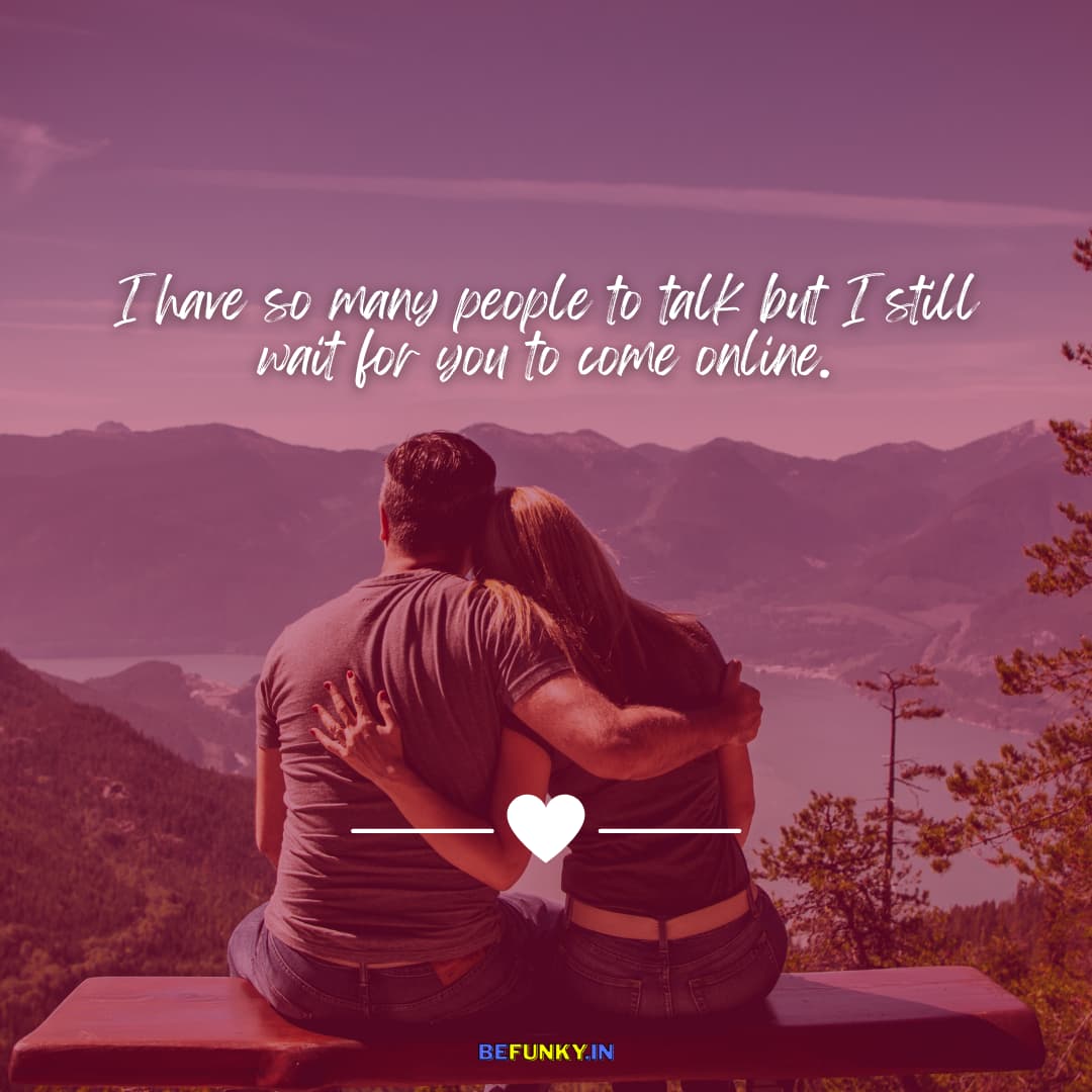 Romantic Love Quote: I have so many people to talk but I still wait for you to come online.