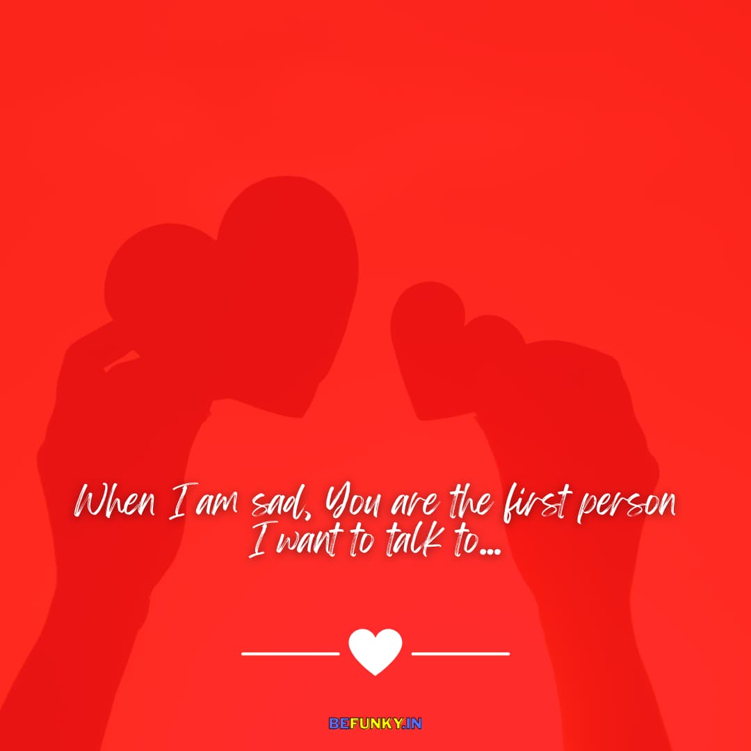 Beautiful Love Quotes for Couple: When I am sad, you are the first person I want to talk to...