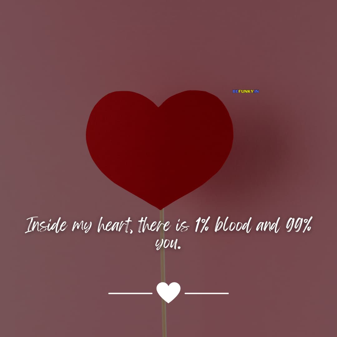 Short Love Quotes: Inside my heart, there is 1% blood and 99% you