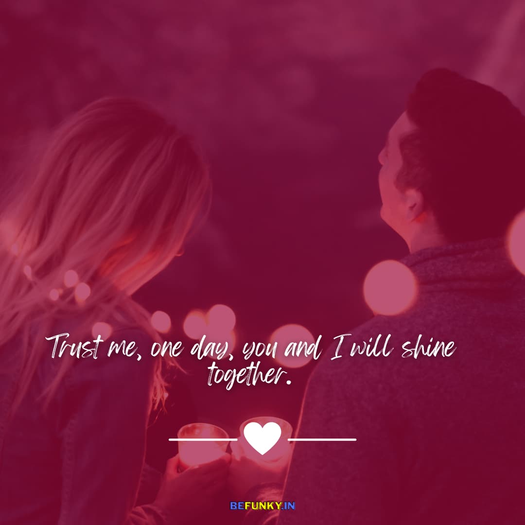 Romantic Love Quote: Trust me, one day, you and I will shine together.