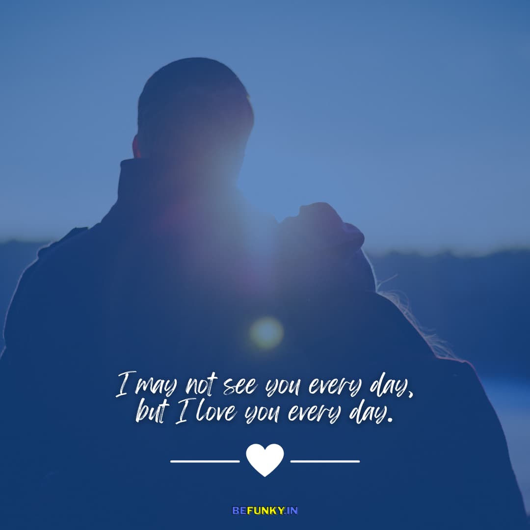 Cute Love Quotes for GF: I may not see you every day, but I love you every day.