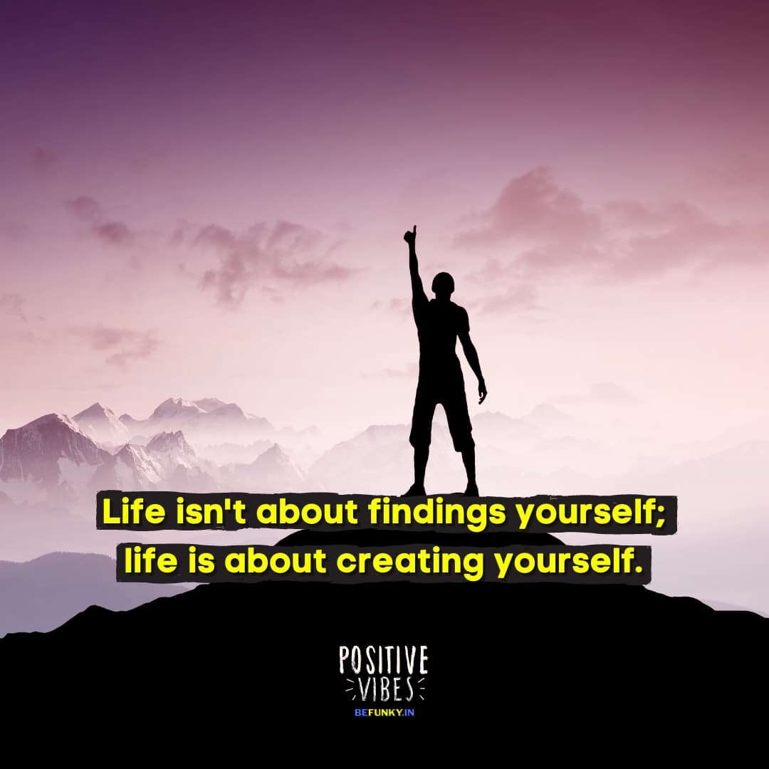 Latest Positive Quotes: Life isn't about findings yourself; life is about creating yourself.