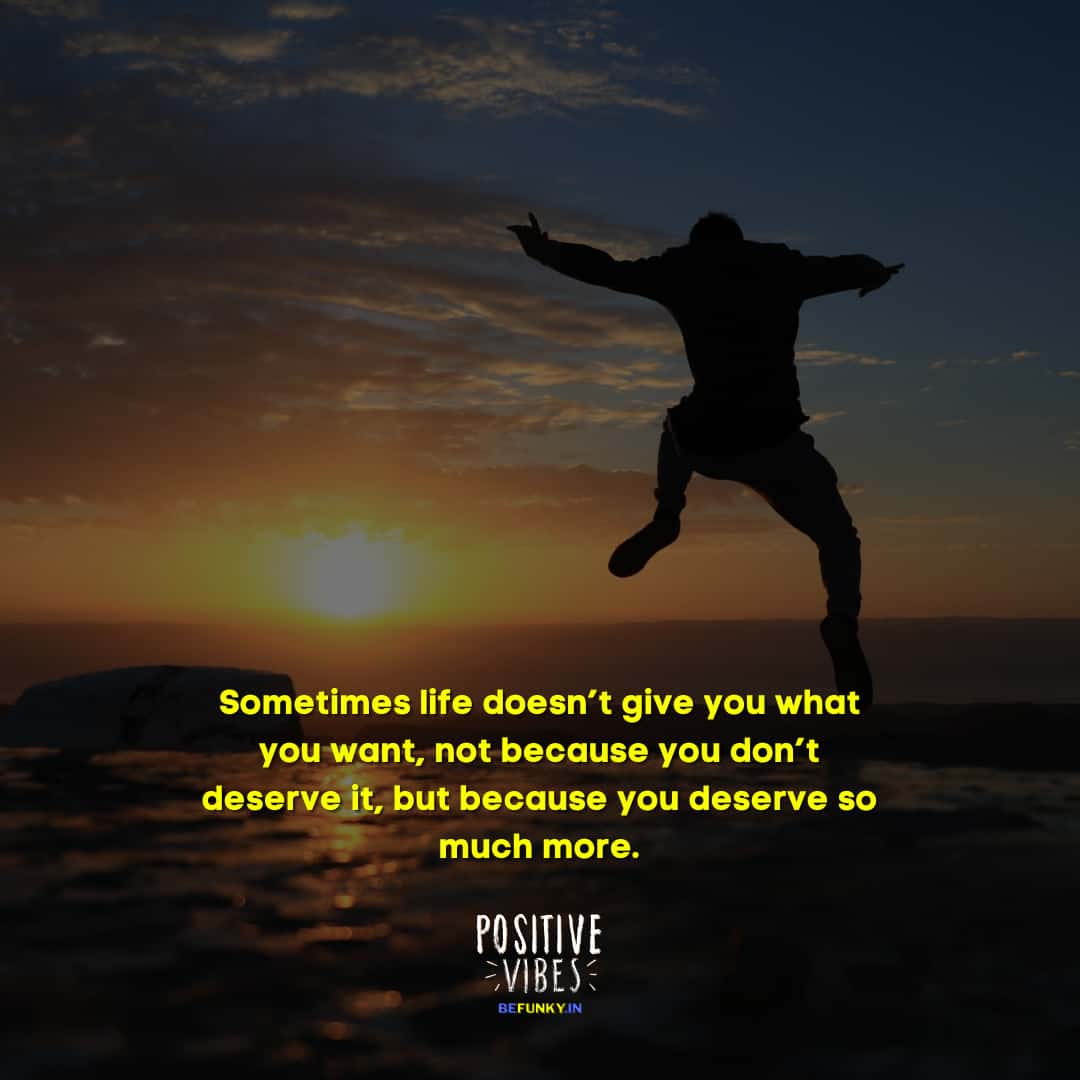 Latest Positive Quotes: Sometimes life doesn’t give you what you want, not because you don’t deserve it, but because you deserve so much more.