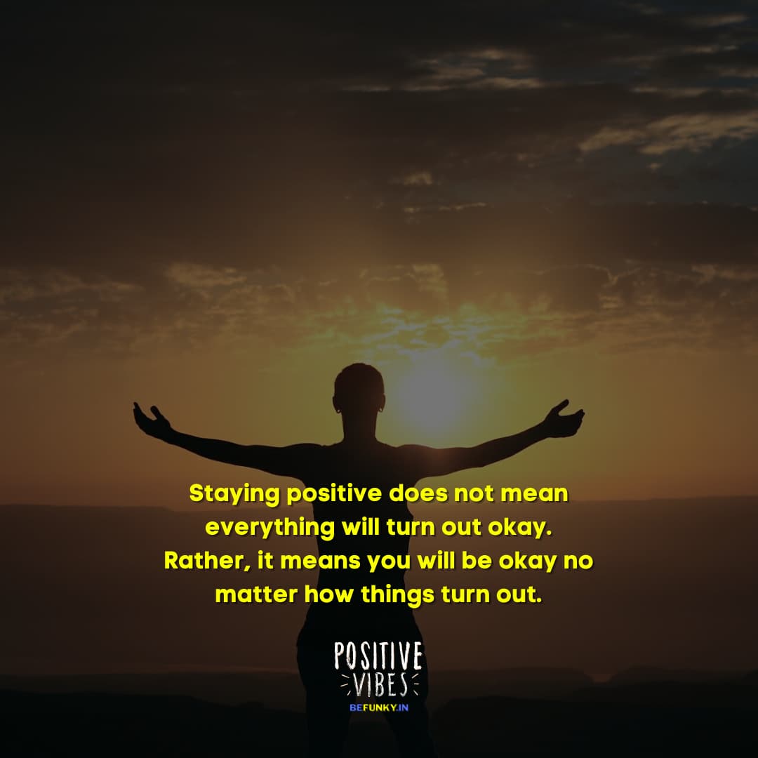 Latest Positive Quotes: Staying positive does not mean everything will turn out okay. Rather, it means you will be okay no matter how things turn out.