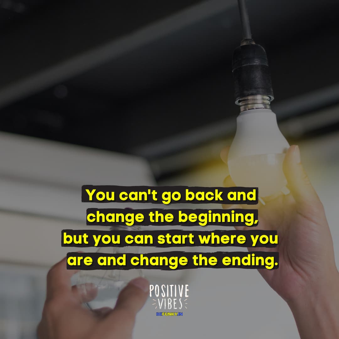 Latest Positive Quotes: You can’t go back and change the beginning, but you can start where you are and change the ending.