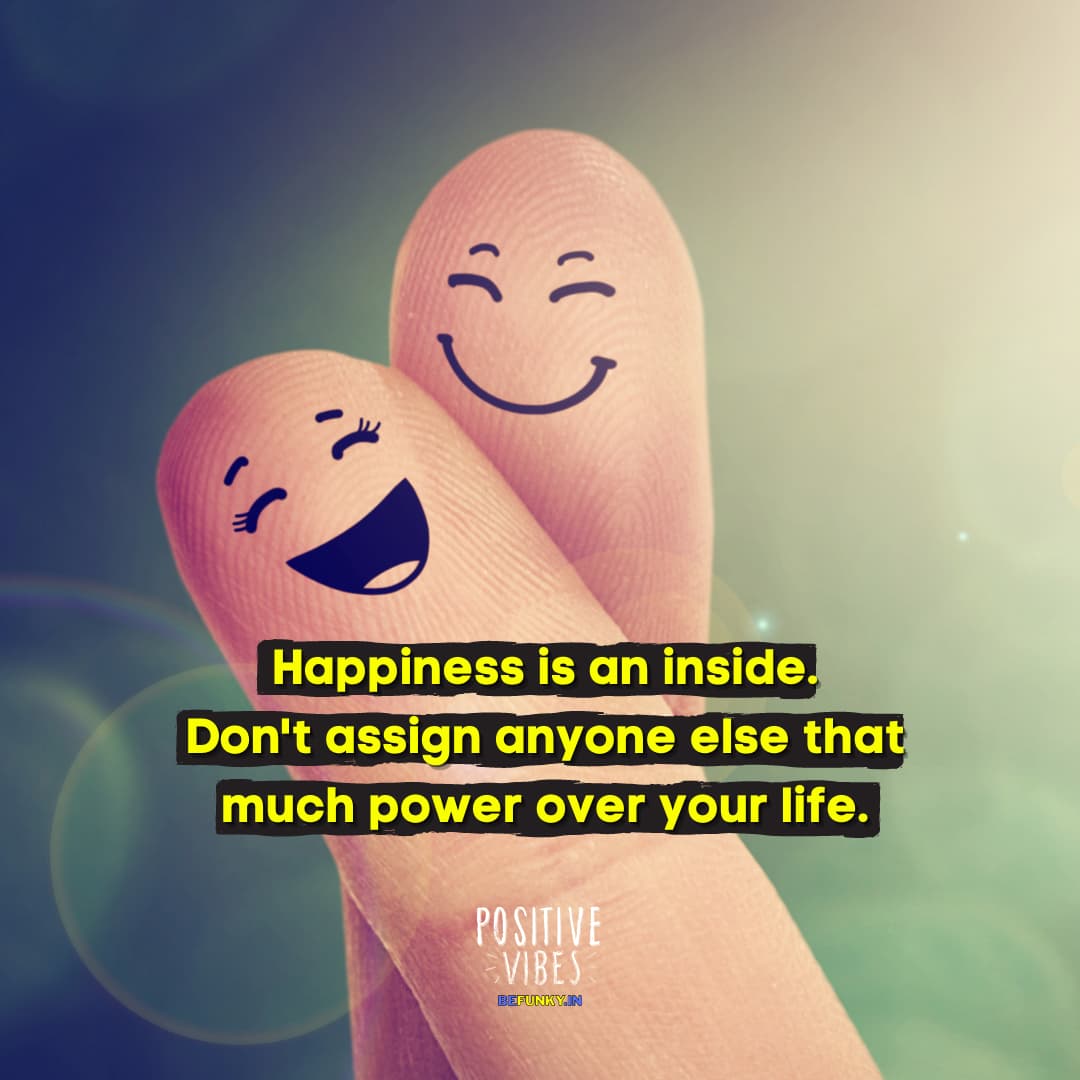 Latest Positive Quotes: Happiness is an inside job. Don’t assign anyone else that much power over your life.